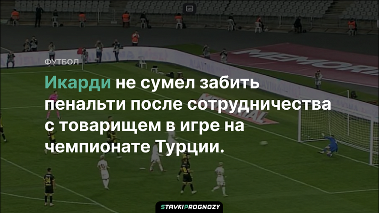 Икарди не сумел забить пенальти после сотрудничества с товарищем в игре на чемпионате Турции