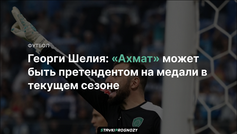 Георги Шелия: «Ахмат» может быть претендентом на медали в текущем сезоне