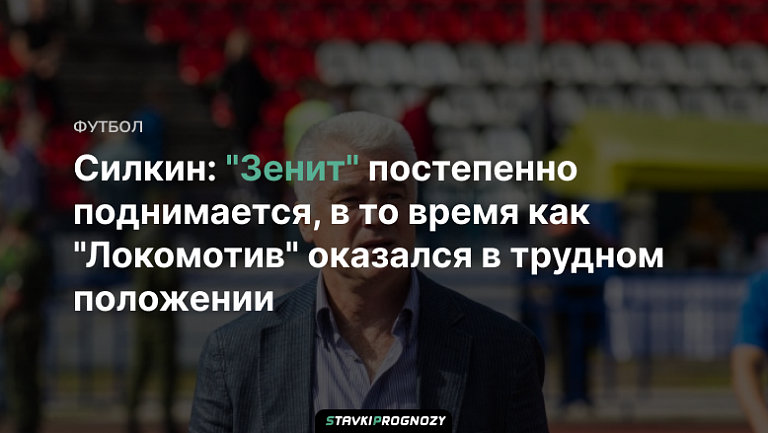 Силкин: "Зенит" постепенно поднимается, в то время как "Локомотив" оказался в трудном положении