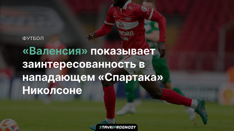 «Валенсия» показывает заинтересованность в нападающем «Спартака» Николсоне