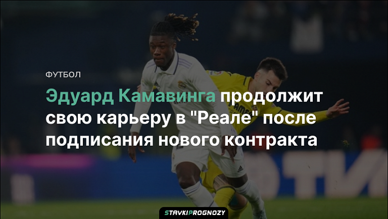 Эдуард Камавинга продолжит свою карьеру в "Реале" после подписания нового контракта